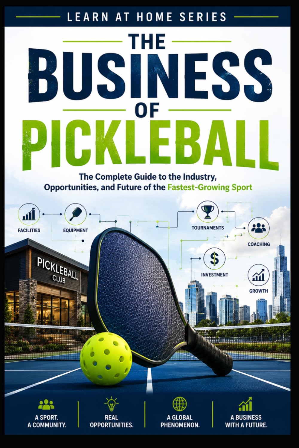 The Business of Pickleball: The Complete Guide to the Industry, Opportunities and Future of the Fastest-Growing Sport: 21 (Learn at Home)