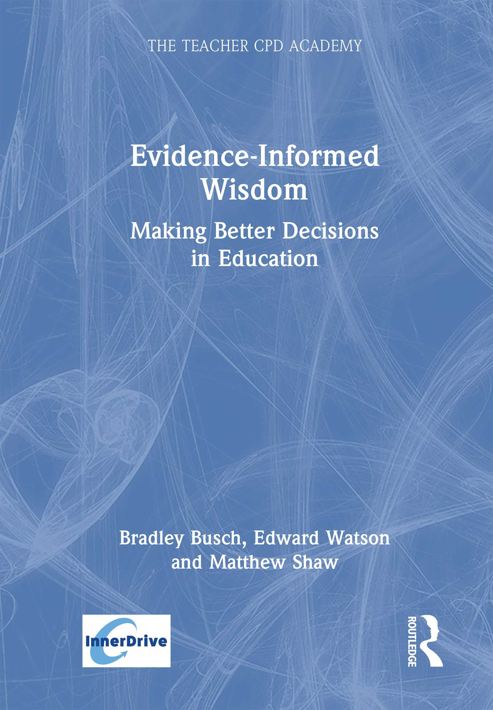 Evidence-Informed Wisdom: Making Better Decisions in Education (The Teacher CPD Academy)