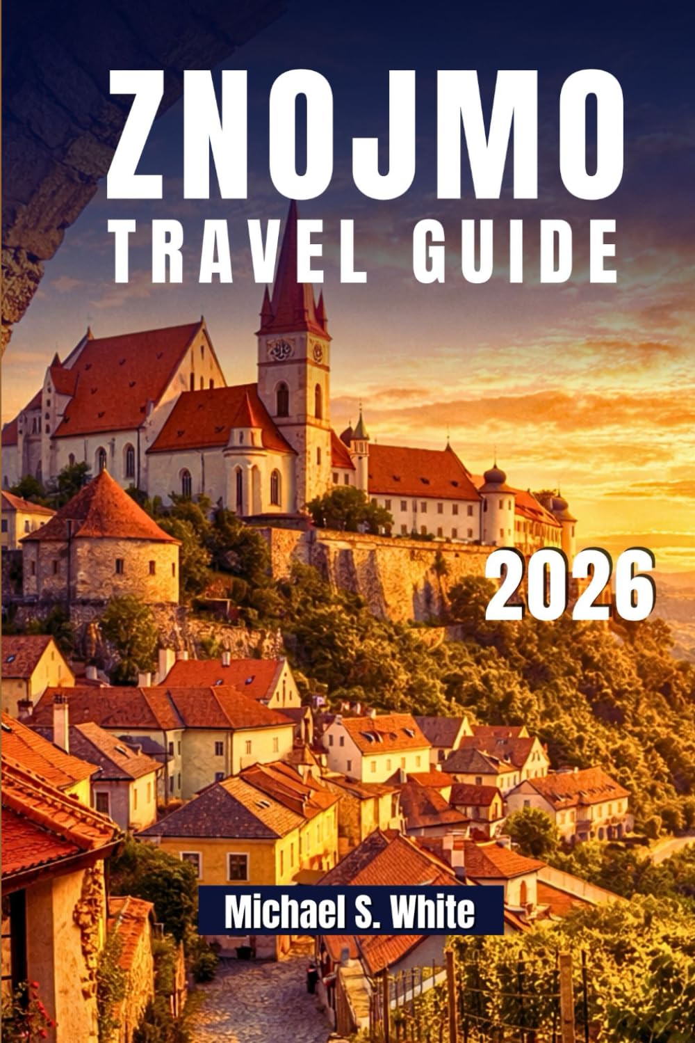 ZNOJMO TRAVEL GUIDE 2026: Explore South Moravia Like a Local, Wine Cellars, Scenic Nature Trails, Authentic Cuisine, Day Trips & Expert Itineraries