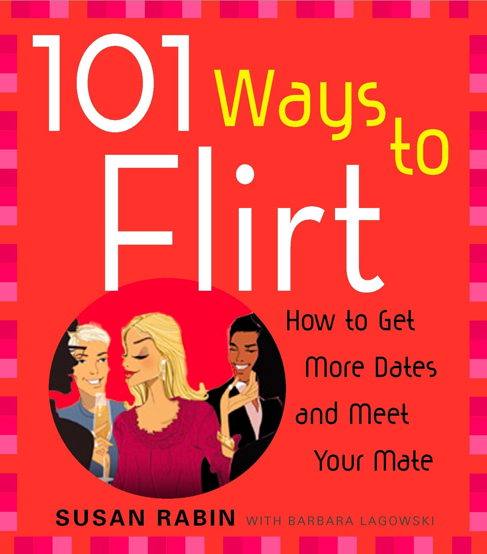 101 Ways to Flirt: How to Get More Dates and Meet Your Mate