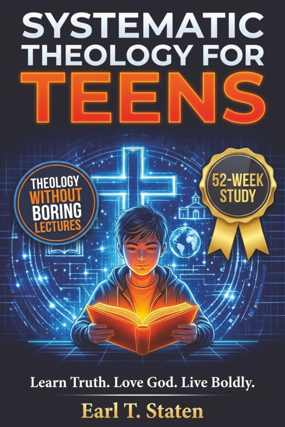 Systematic Theology for Teens: The 52-Week Guide to Master Biblical Doctrine, Answer Hard Questions, and Defend Your Faith - Without the Boring Lectures