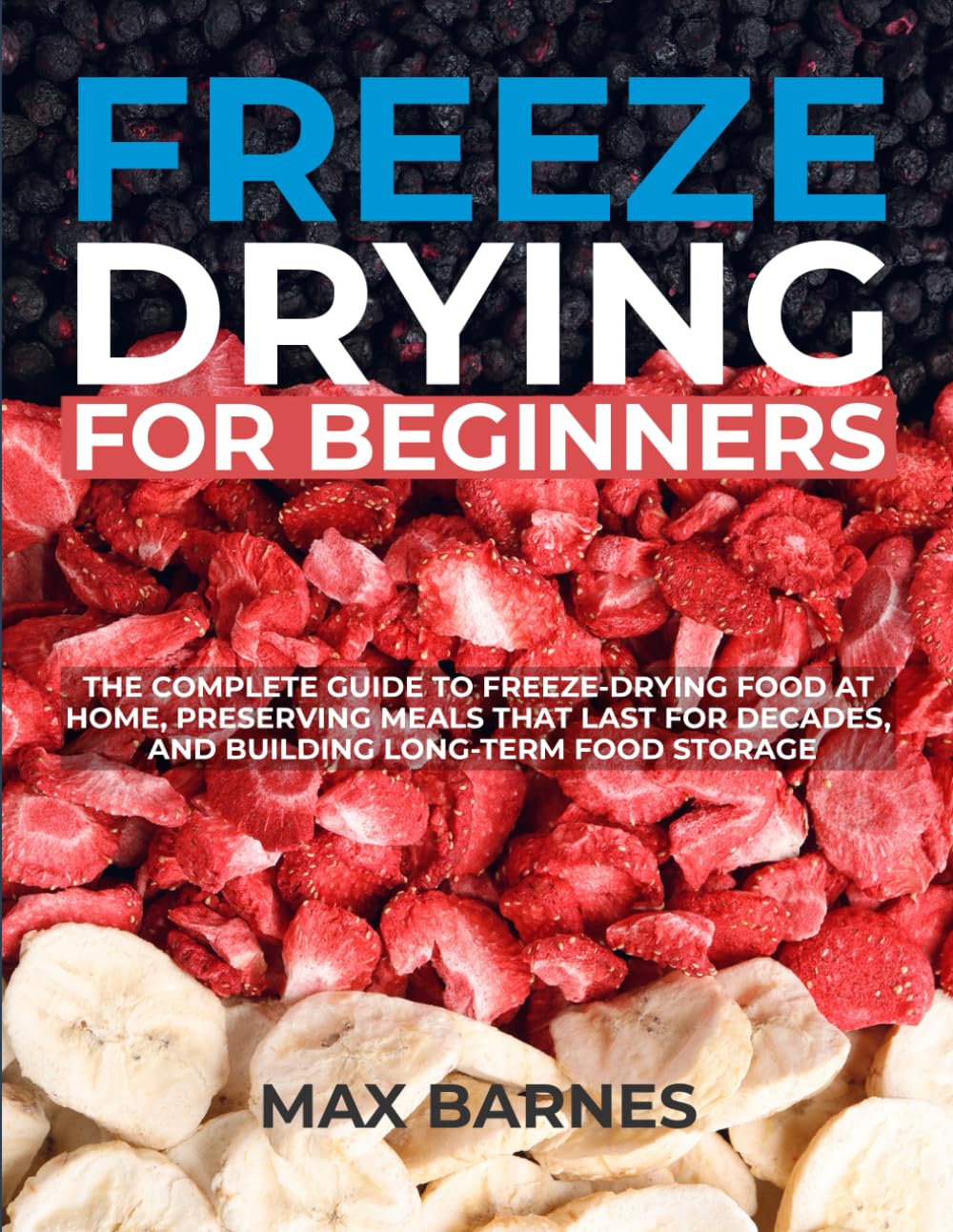Freeze Drying for Beginners: The Complete Guide to Freeze-Drying Food at Home, Preserving Meals That Last for Decades, and Building Long-Term Food Storage
