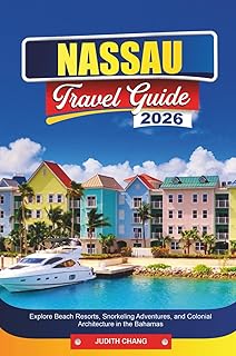 NASSAU TRAVEL GUIDE 2026: Explore Beach Resorts, Snorkeling Adventures, and Colonial Architecture in the Bahamas