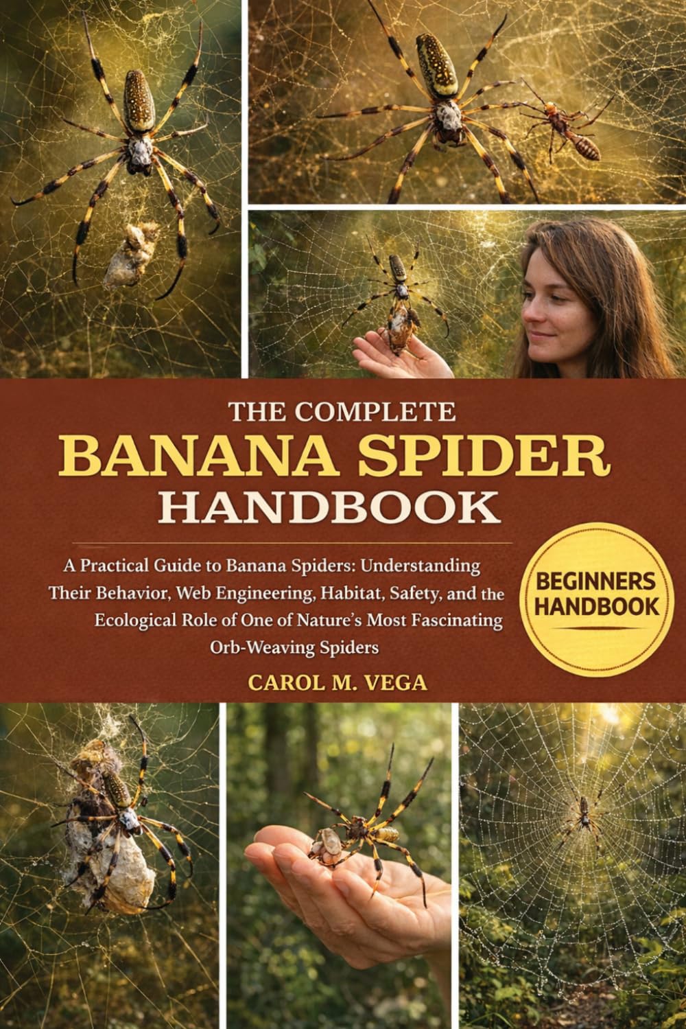 THE COMPLETE BANANA SPIDER HANDBOOK: A Practical Guide to Banana Spiders: Understanding Their Behavior, Web Engineering, Habitat, Safety, and the ... Nature’s Most Fascinating Orb-Weaving Spiders