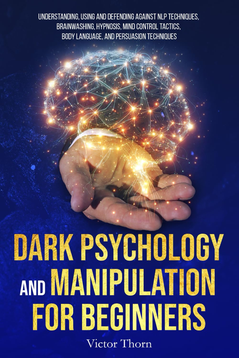 Dark Psychology and Manipulation for Beginners: Understanding, Using and Defending Against NLP Techniques, Brainwashing, Hypnosis, Mind Control Tactics, Body Language, and Persuasion Techniques