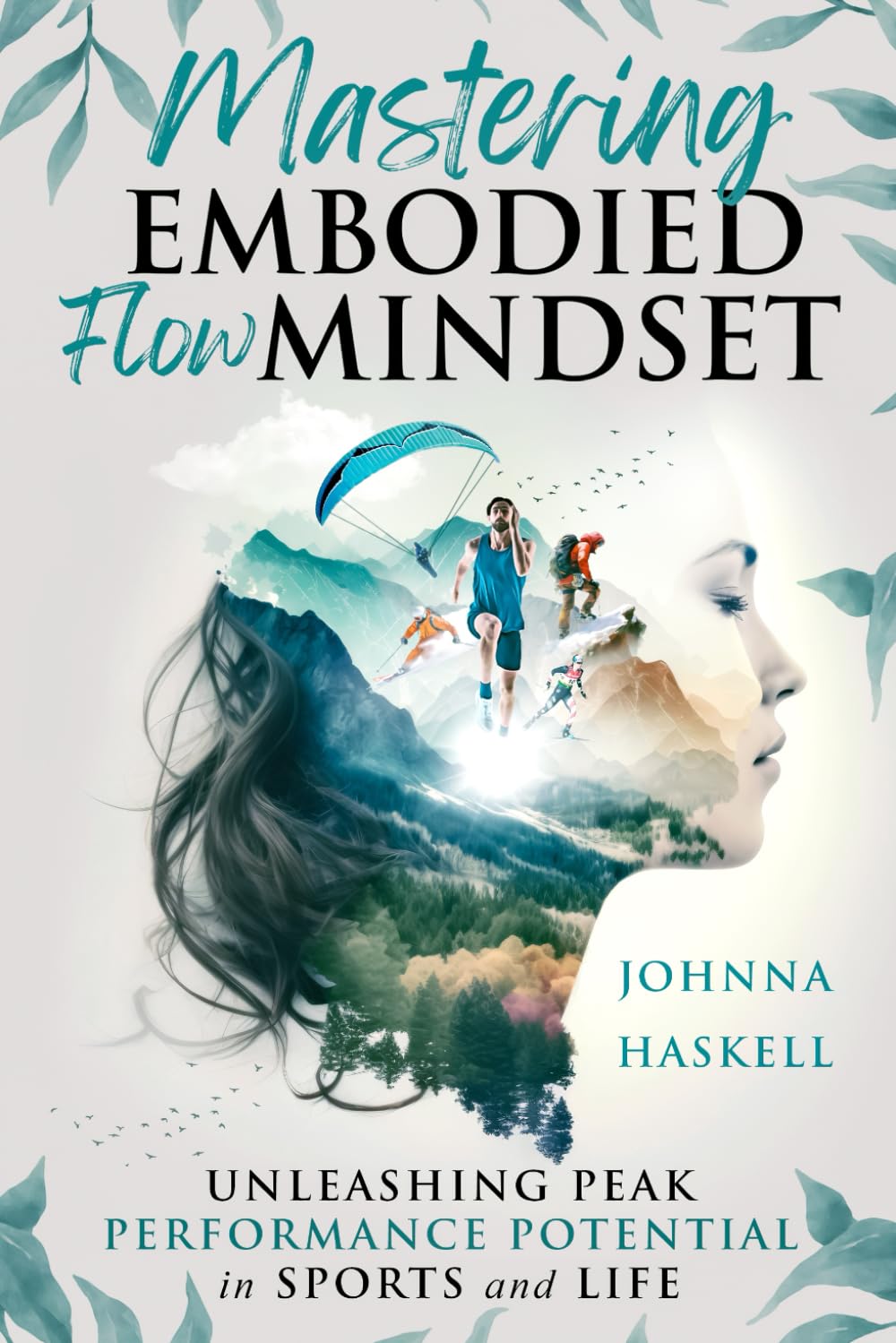 Mastering Embodied Flow Mindset: Unleashing Peak Performance Potential in Sports and Life: How Extreme Sports Athletes Foster Flow For Success in Athletics, Business, and Daily Life