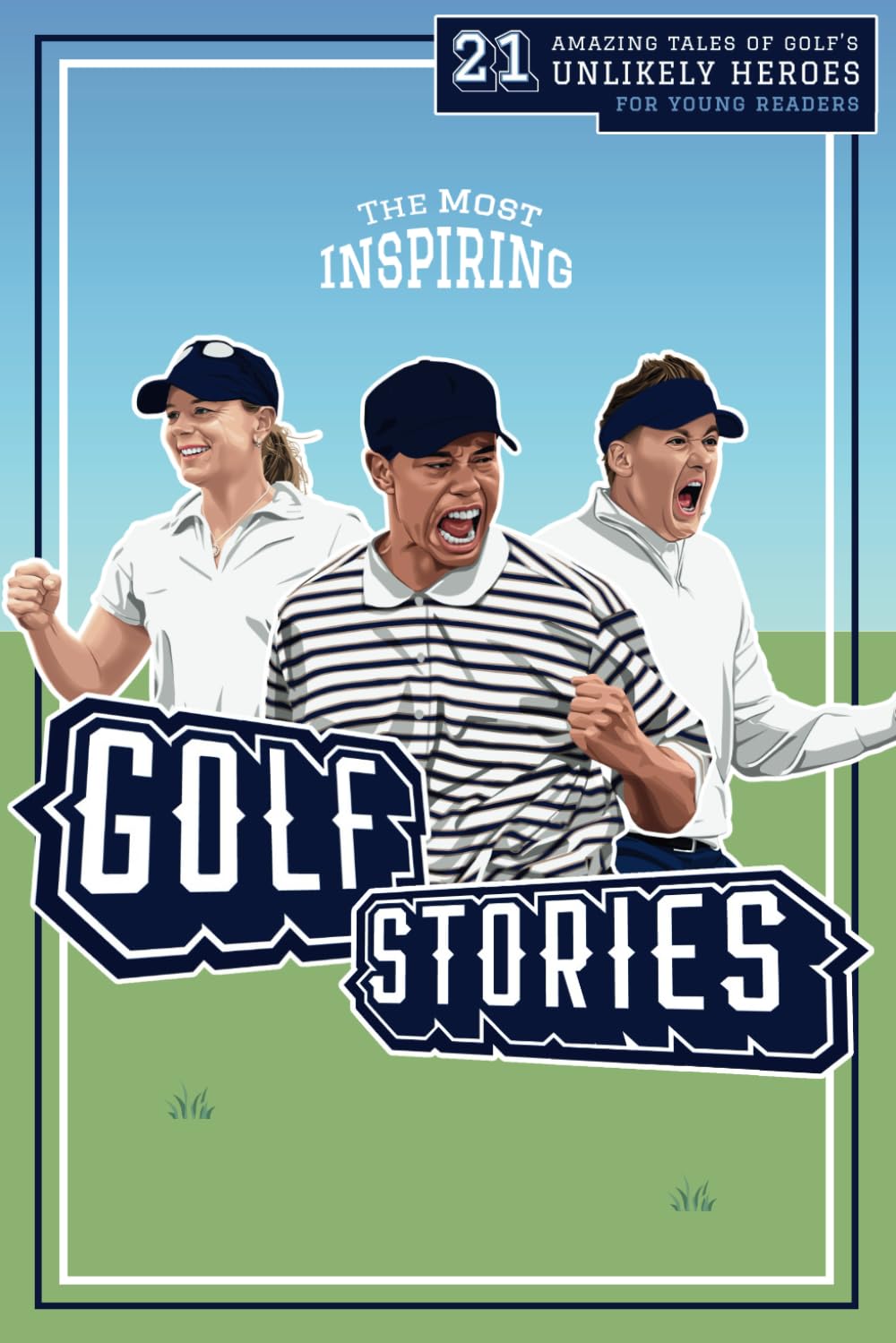 The Most Inspiring Golf Stories For Young Readers: 21 Amazing Tales of Golf’s Unlikely Heroes, Greatest Comebacks and Unforgettable Moments (Fun-Filled Golf Books for the Whole Family)