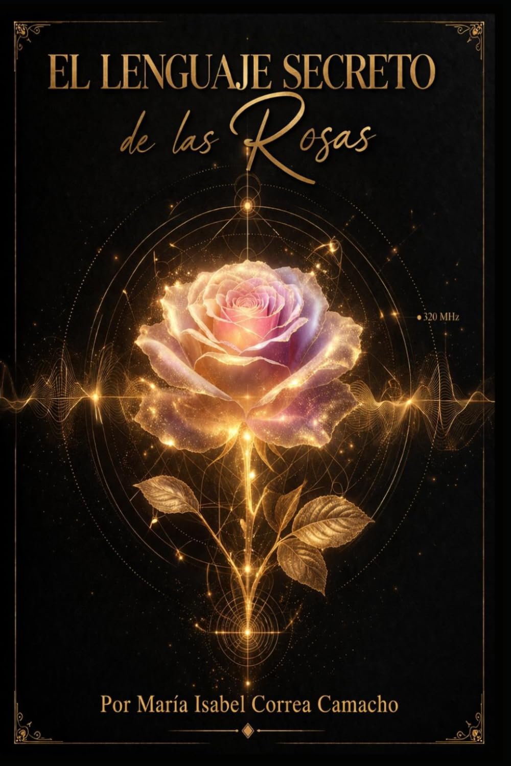 El Lenguaje Secreto de las Rosas: Guía completa de Sanación con Rosas para liberar emociones, elevar tu energía y sanar desde adentro