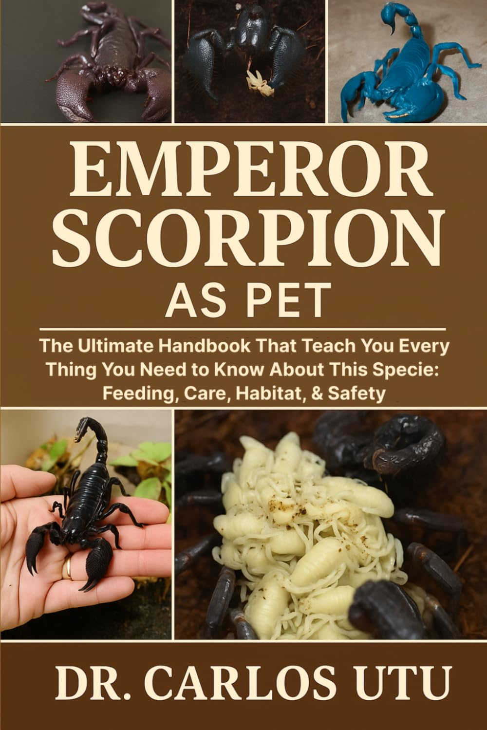 EMPEROR SCORPION AS PET: The Ultimate Handbook that Would Teach You Everythng You Need to Know About This Specie: Feeding, Care, Habitat, and Safety.