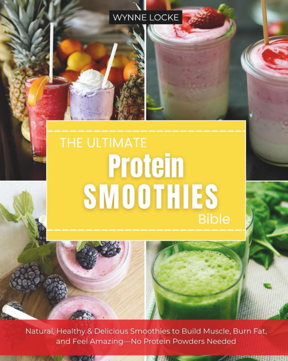 The Ultimate Protein Smoothie Bible: Natural, Healthy & Delicious Smoothies to Build Muscle, Burn Fat, and Feel Amazing—No Protein Powders Needed
