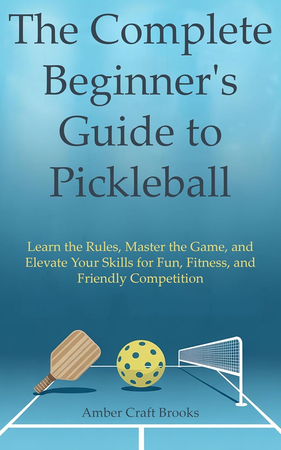 The Complete Beginner's Guide to Pickleball: Learn the Rules, Master the Game, and Elevate Your Skills for Fun, Fitness, and Friendly Competition      Kindle Edition