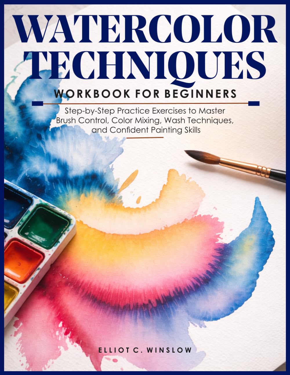 WATERCOLOR TECHNIQUES WORKBOOK FOR BEGINNERS: Step-by-Step Practice Exercises to Master Brush Control, Color Mixing, Wash Techniques, and Confident Painting Skills