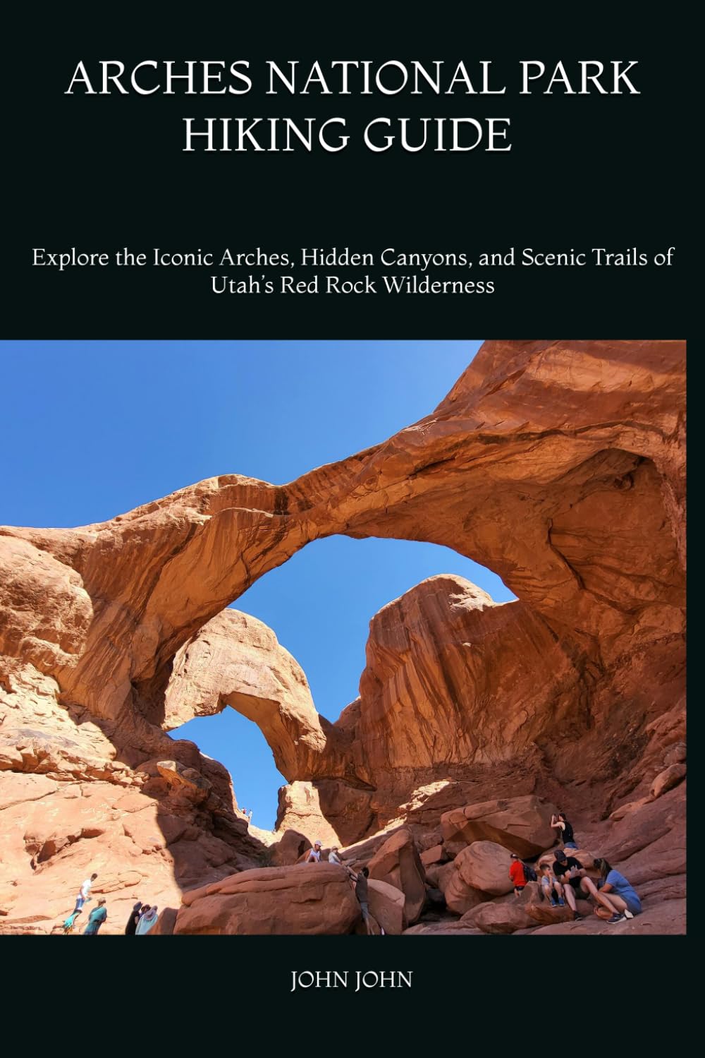 ARCHES NATIONAL PARK HIKING GUIDE 2026: Explore the Iconic Arches, Hidden Canyons, and Scenic Trails of Utah’s Red Rock Wilderness