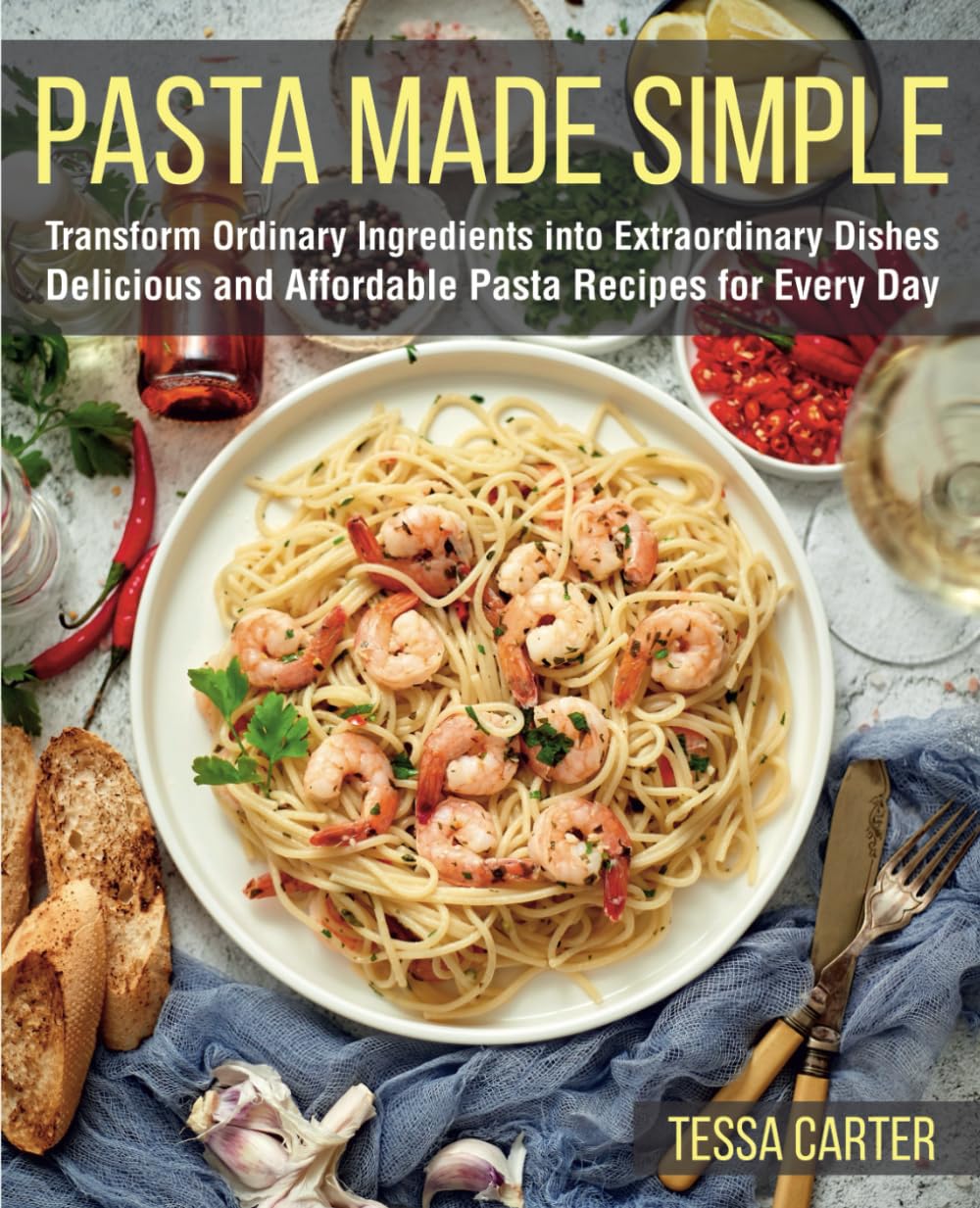 Pasta Made Simple: Transform Ordinary Ingredients into Extraordinary Dishes. Delicious and Affordable Pasta Recipes for Every Day