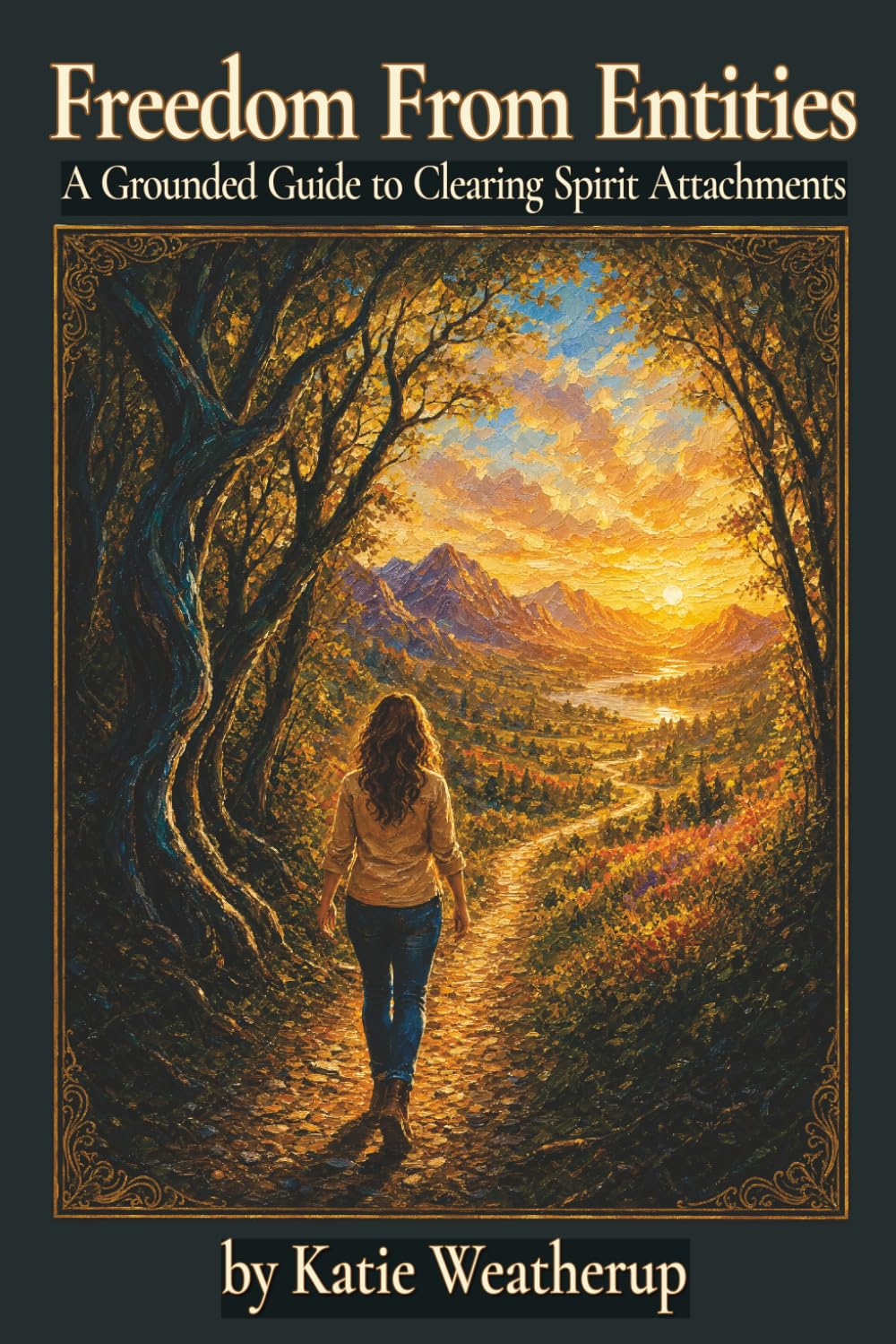 Freedom From Entities: A Grounded Guide to Clearing Spirit Attachments, Rebuilding Your Energy, and Feeling Like Yourself Again