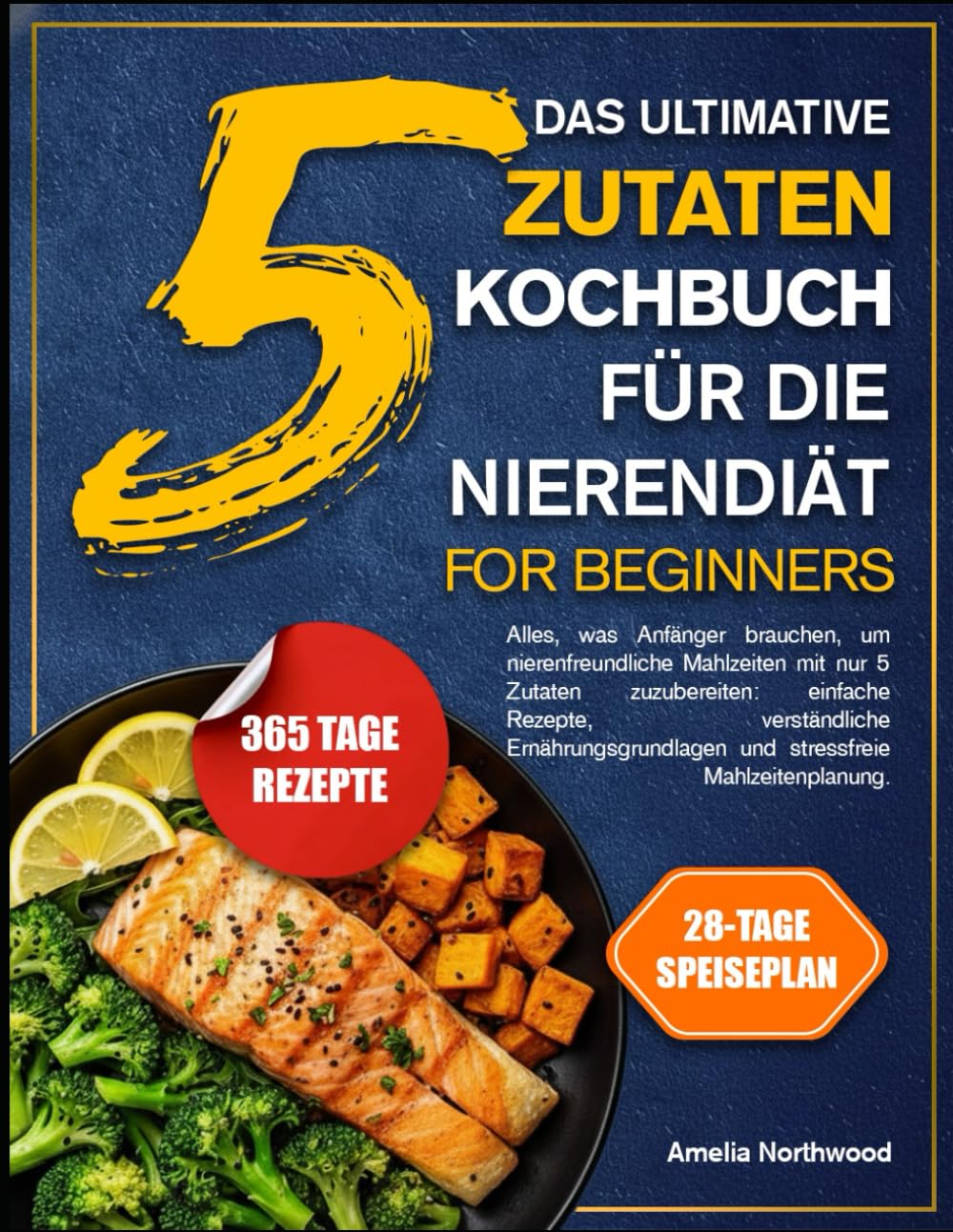 DAS ULTIMATIVE 5-ZUTATEN-KOCHBUCH FÜR DIE NIERENDIÄT FÜR ANFÄNGER: Alles, was Anfänger brauchen, um nierenfreundliche Mahlzeiten mit nur 5 Zutaten ... und stressfreie Mahlzeitenplanung.