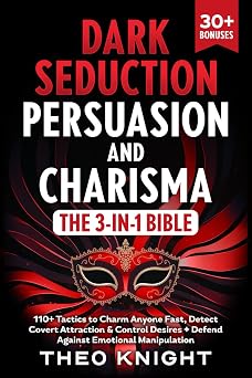 Dark Seduction, Persuasion & Charisma - The 3-in-1 Bible 110+ Tactics to Charm Anyone Fast, Detect Covert Attraction & Control Desires + Defend Against Emotional Manipulation Puppet Master Defense