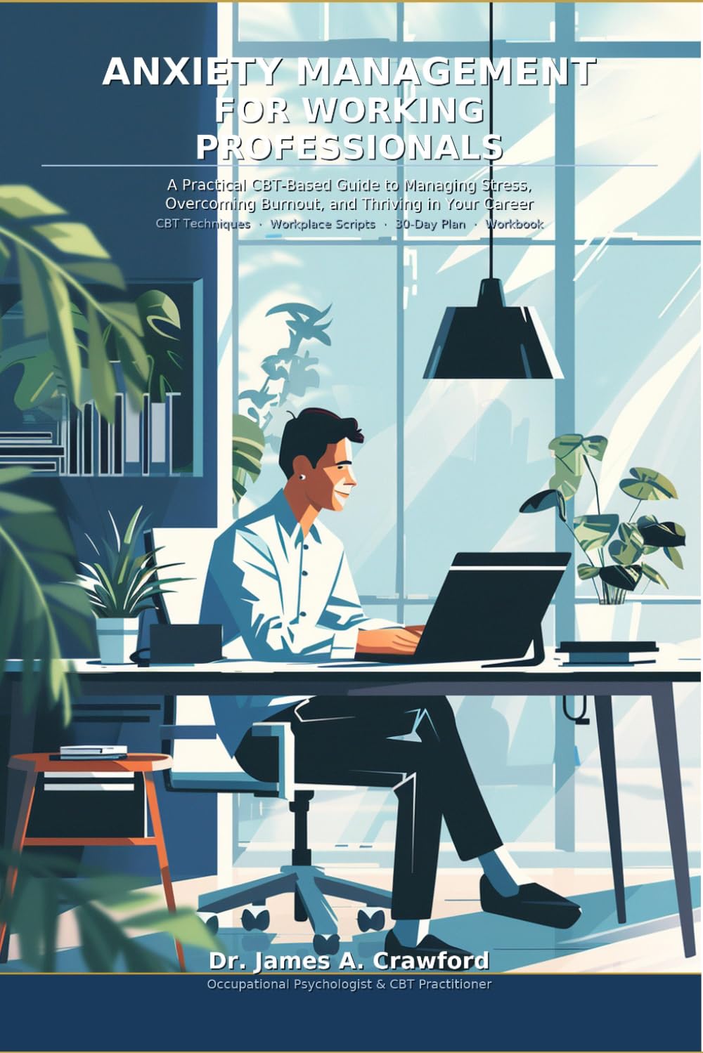 Anxiety Management for Working Professionals: A Practical CBT-Based Guide to Managing Stress, Overcoming Burnout, and Thriving in Your Career