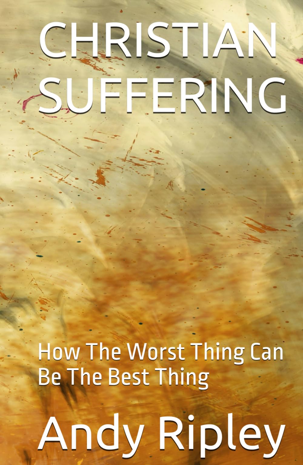 CHRISTIAN SUFFERING: How The Worst Thing Can Be The Best Thing