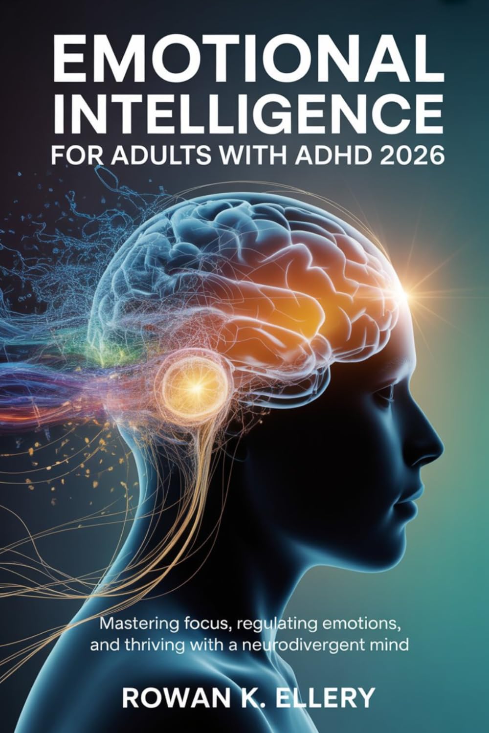 Emotional Intelligence for Adults with ADHD 2026: Mastering Focus, Regulating Emotions, and Thriving with a Neurodivergent Mind