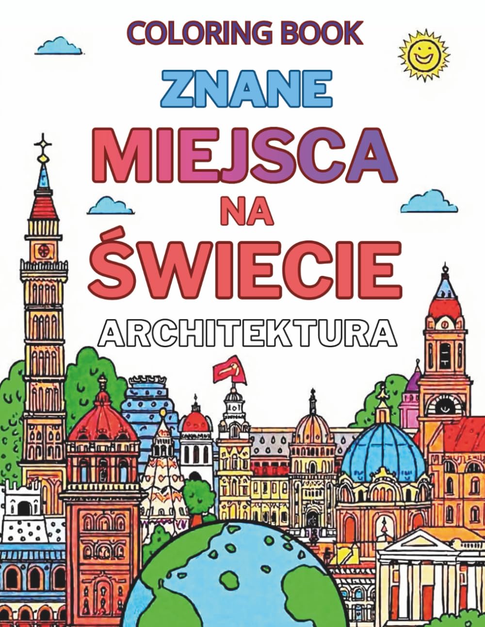 Znane miejsca na świecie - architektura: Relaksująca kolorowanka podróżnicza i architektoniczna z najbardziej znanymi zabytkami świata, słynnymi ... dla dorosłych, młodzieży i dzieci.