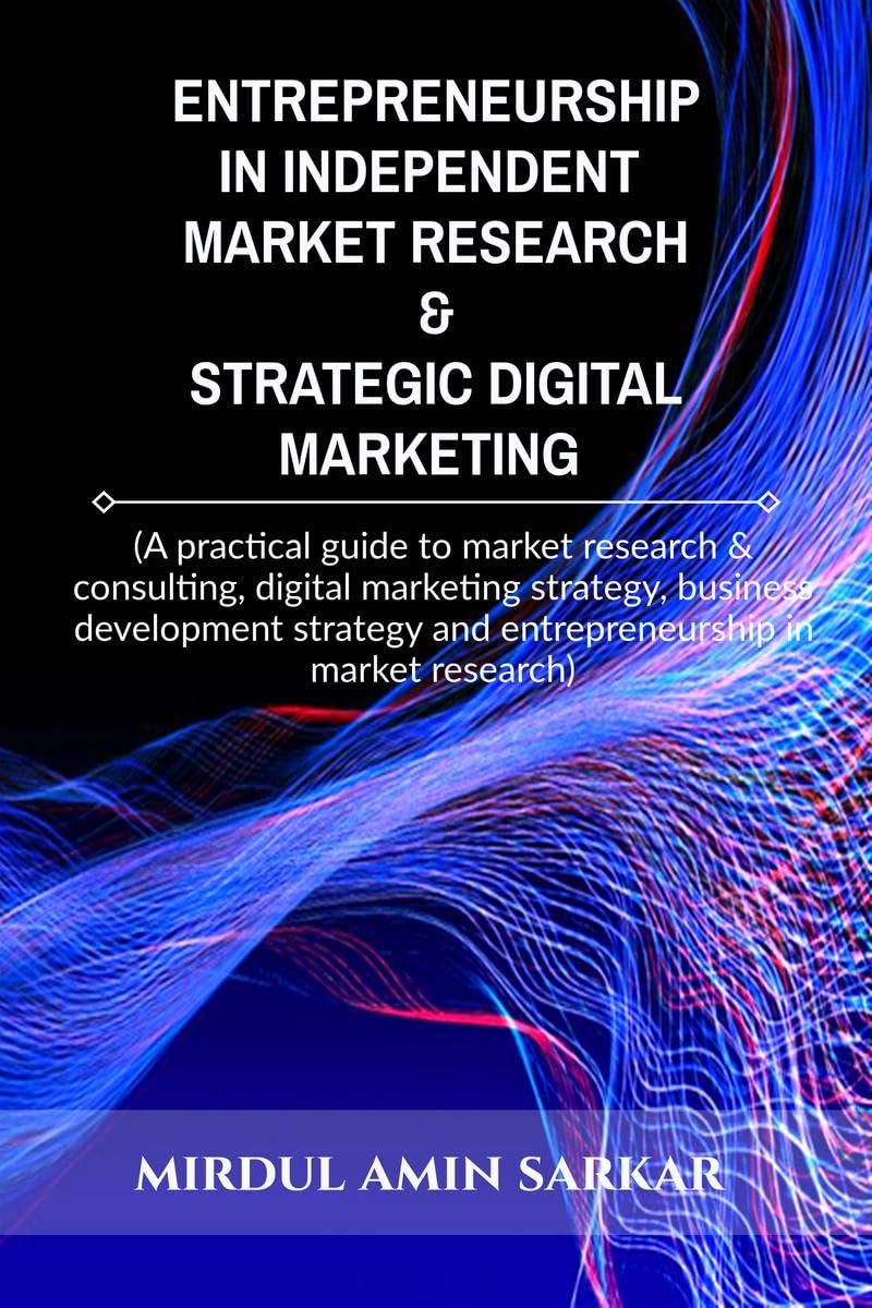 Entrepreneurship in Independent Market Research & Strategic Digital Marketing: (A practical guide to market research & consulting, digital marketing ... and entrepreneurship in market research)