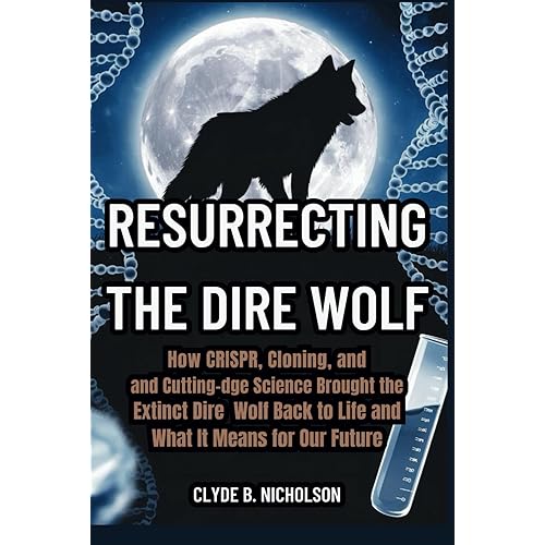 Resurrecting the Dire Wolf: How CRISPR, Cloning, and Cutting-Edge Science Brought the Extinct Dire Wolf Back to Life and What It Means for Our Future