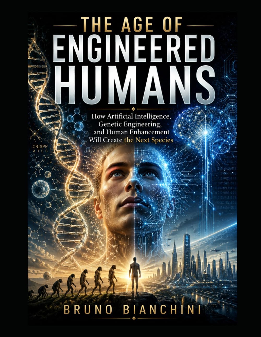 THE AGE OF ENGINEERED HUMANS: How Artificial Intelligence, Genetic Engineering, and Human Enhancement Will Create the Next Species