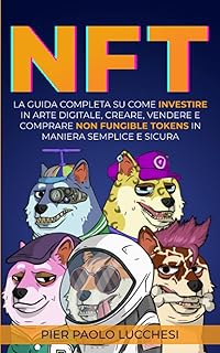 NFT: La Guida Completa Su Come Investire In Arte Digitale, Creare, Vendere E Comprare Non Fungible Tokens In Maniera Semplice E Sicura
