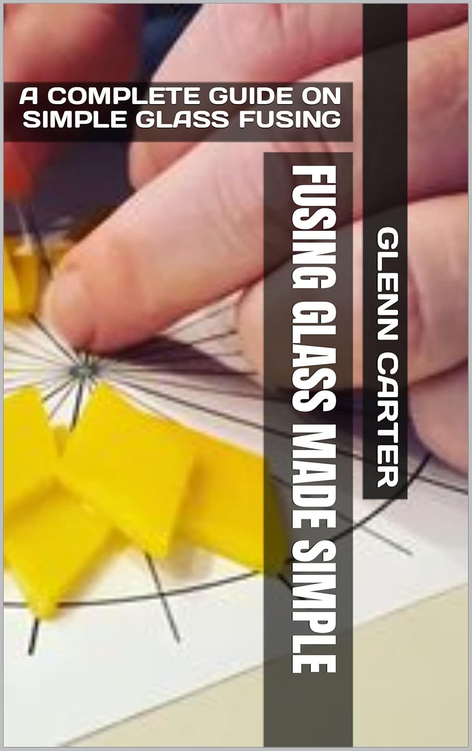 FUSING GLASS MADE SIMPLE A COMPLETE GUIDE ON SIMPLE GLASS FUSING