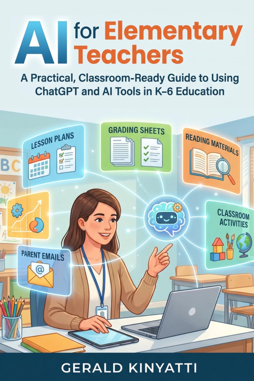 AI for Elementary Teachers: A Practical, Classroom-Ready Guide to Using ChatGPT and AI Tools in K–6 Education