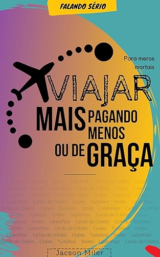 Milhas aéreas - Para meros mortais: Viajar mais pagando menos ou de graça: Programa de Pontos, milhas, transferências e bonificações