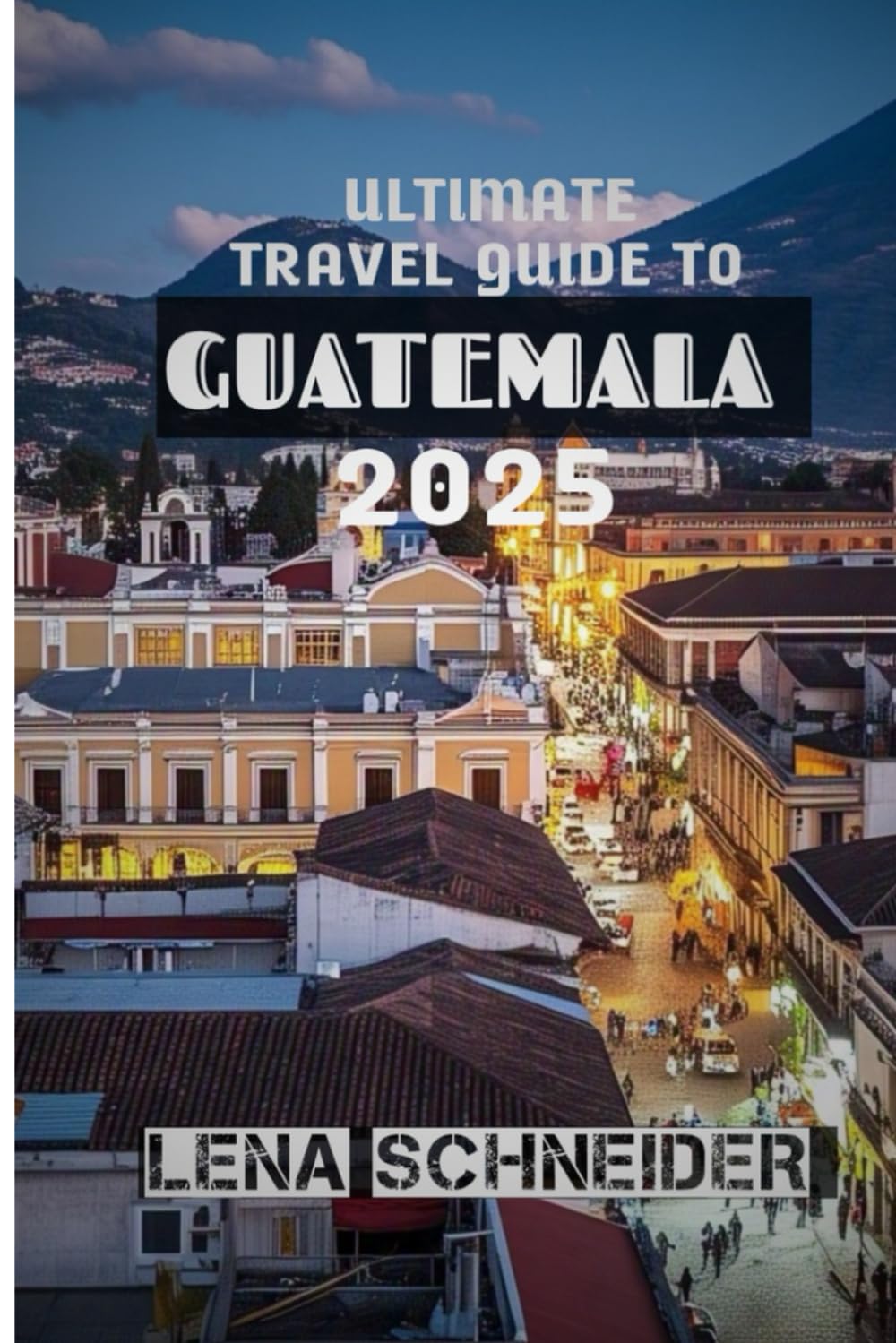 ULTIMATE TRAVEL GUIDE TO GUATEMALA 2025: "Uncover Ancient Ruins, Vibrant Traditions, and Breathtaking Natural Wonders in Central America"