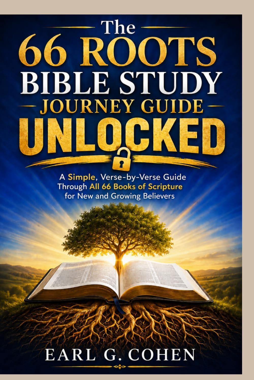 THE 66 ROOTS BIBLE STUDY JOURNEY GUIDE UNLOCKED: A Simple, Verse-by-Verse Guide Through All 66 Books of Scripture for New and Growing Believers