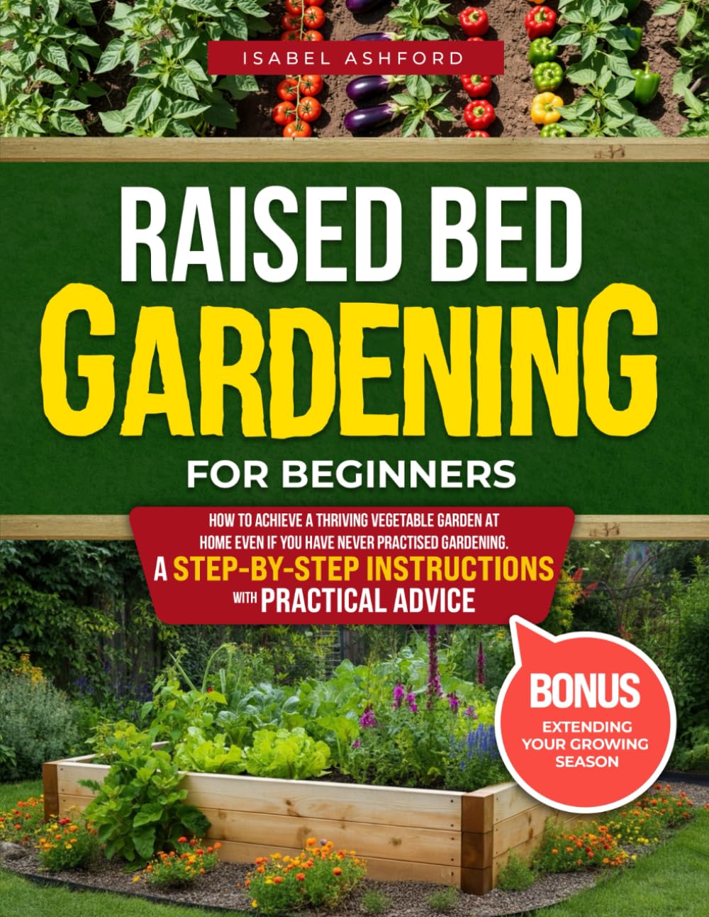 Raised Bed Gardening For Beginners: Unlock the Secret to a Thriving Garden: Simple Steps to Grow Fresh Vegetables at Home Even If You Never Practised