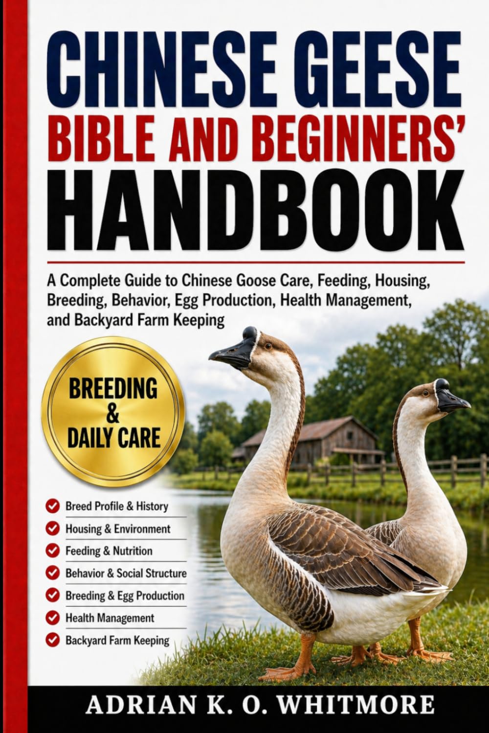 CHINESE GEESE BIBLE AND BEGINNERS’ HANDBOOK: A Complete Guide to Chinese Goose Care, Feeding, Housing, Breeding, Behavior, Egg Production, Health Management, and Backyard Farm Keeping