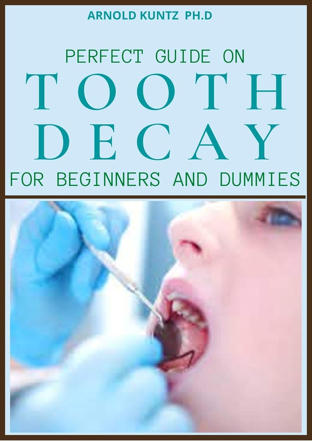 PERFECT GUIDE ON TOOTH DECAY FOR BEGINNERS AND DUMMIES A PROFOUND GUIDE TO HEAL AND
