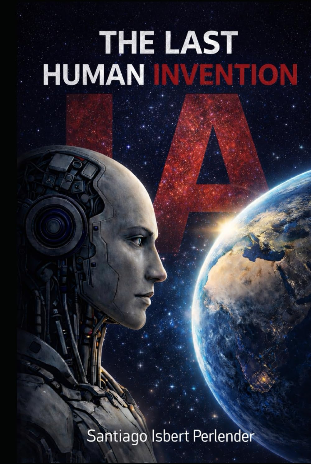 AI: THE LAST HUMAN INVENTION: How we can save—or lose—it all.