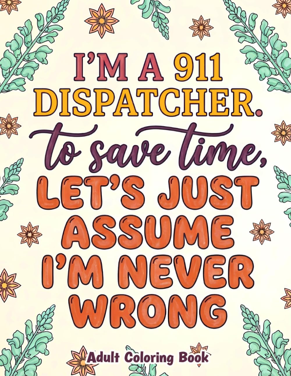 I Am A 911 Dispatcher Adult Coloring Book: Funny Dispatcher Activity Book with Sarcastic Quotes and Stress Relieving Floral Mandalas For 911 Operator First Responders