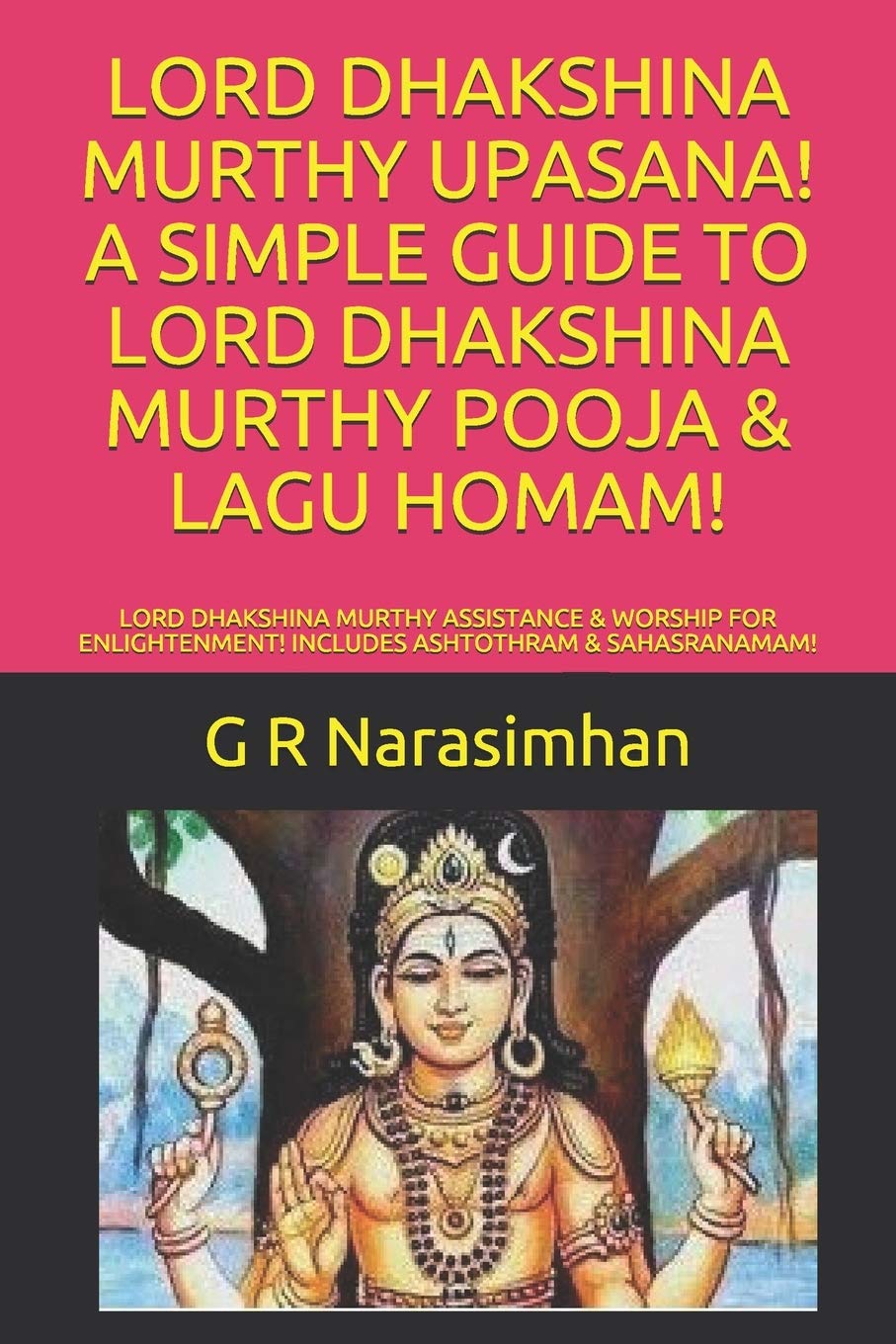 LORD DHAKSHINA MURTHY UPASANA! A SIMPLE GUIDE TO LORD DHAKSHINA MURTHY POOJA & LAGU HOMAM!: LORD DHAKSHINA MURTHY ASSISTANCE & WORSHIP FOR ... & SAHASRANAMAM!: 10 (Upasana/ Worship)