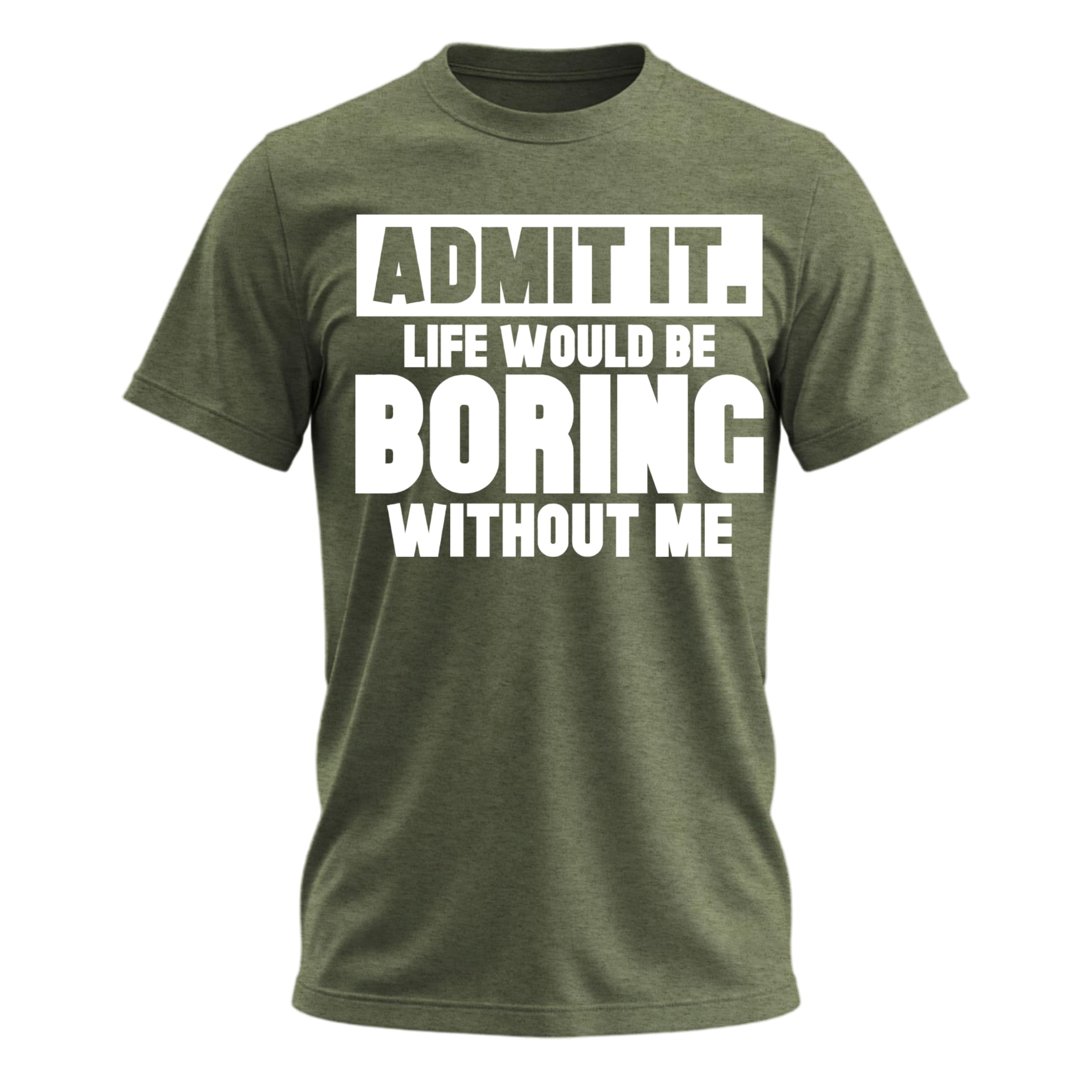 Admit It Life Would Be Boring Without Me Shirt Funny Men’s Graphic Tee Sarcastic T-Shirt Adult Humor Unique Gifts for Men