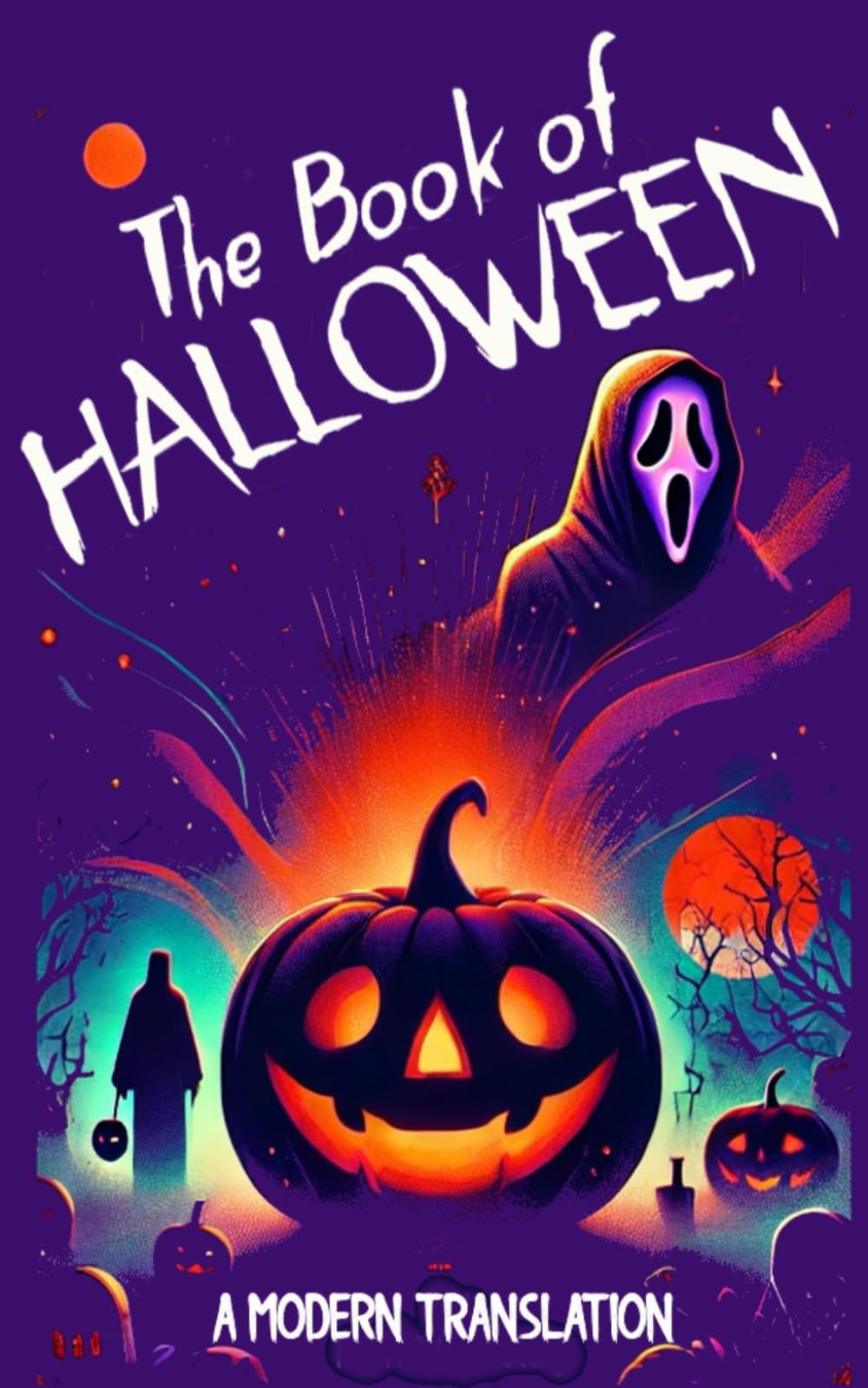 The Book of Halloween: A Modern Translation of the History, Myths, Traditions, and Origins of Halloween – Exploring Ancient Rituals, Magical Stories, and the Evolution of the Spookiest Holiday
