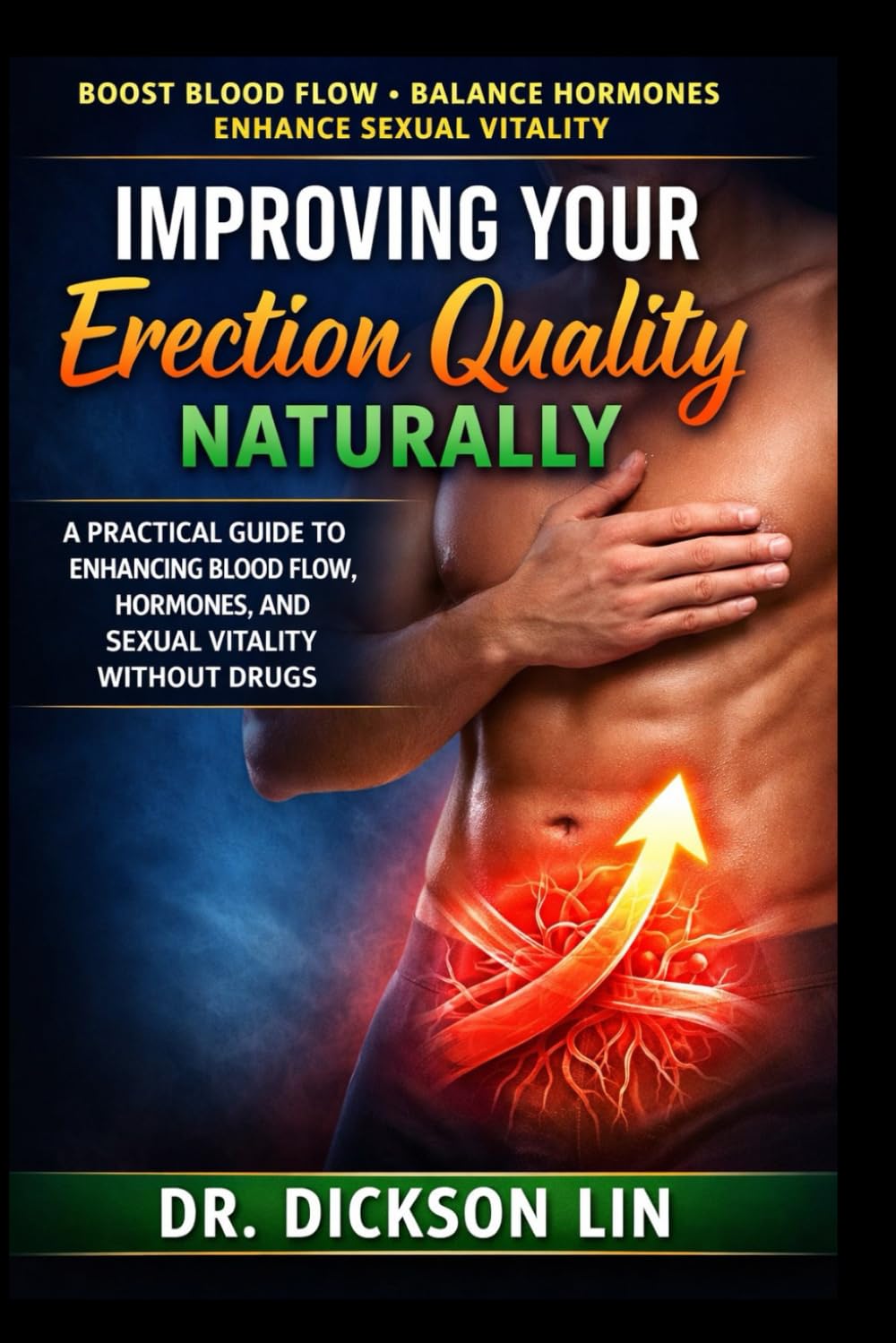 IMPROVING YOUR ERECTION QUALITY NATURALLY: A Practical Guide to Enhancing Blood Flow, Hormones, and Sexual Vitality Without Drugs