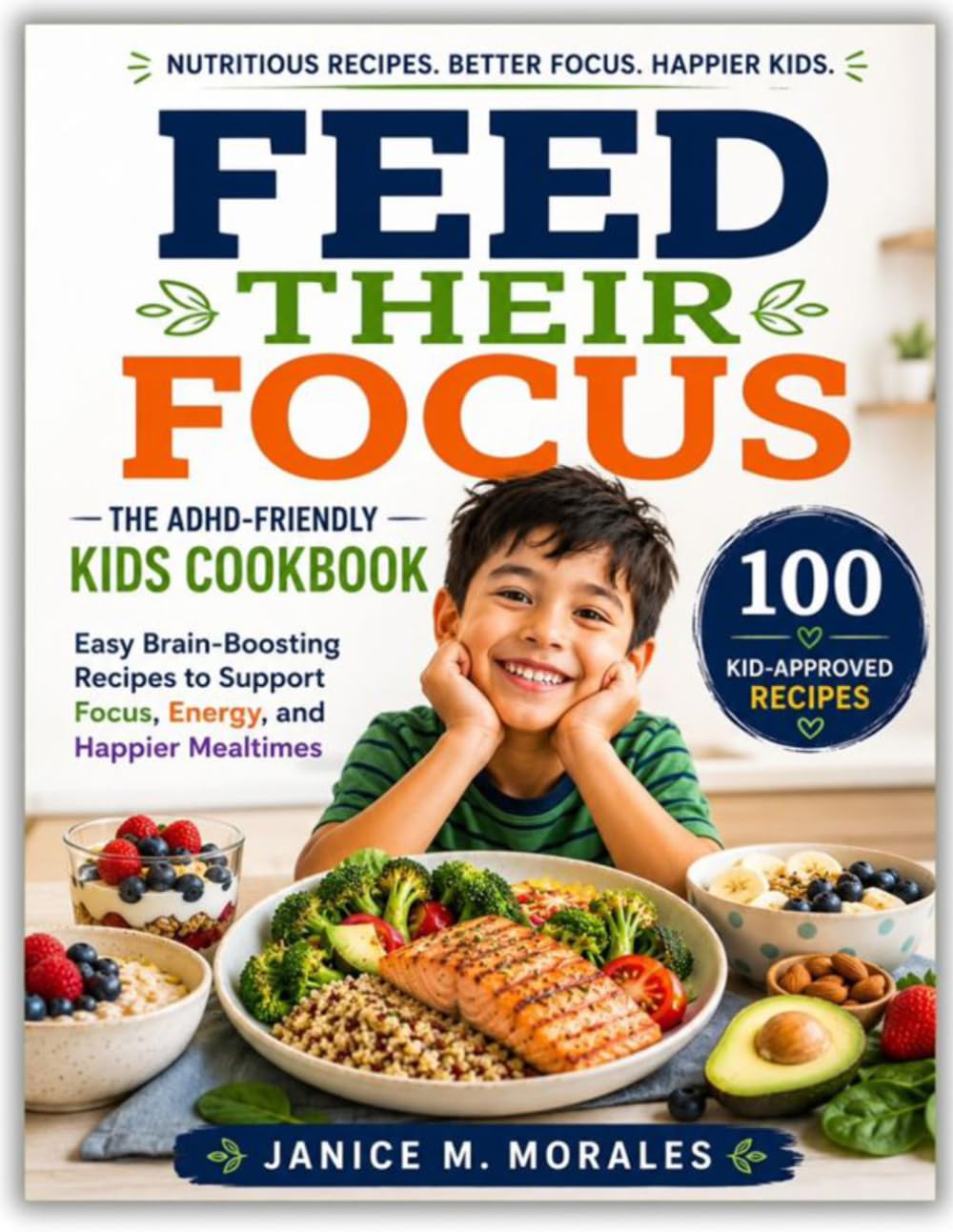 Feed Their Focus: The ADHD-Friendly Kids Cookbook: Easy Brain-Boosting Recipes to Support Focus, Energy, and Happier Mealtimes