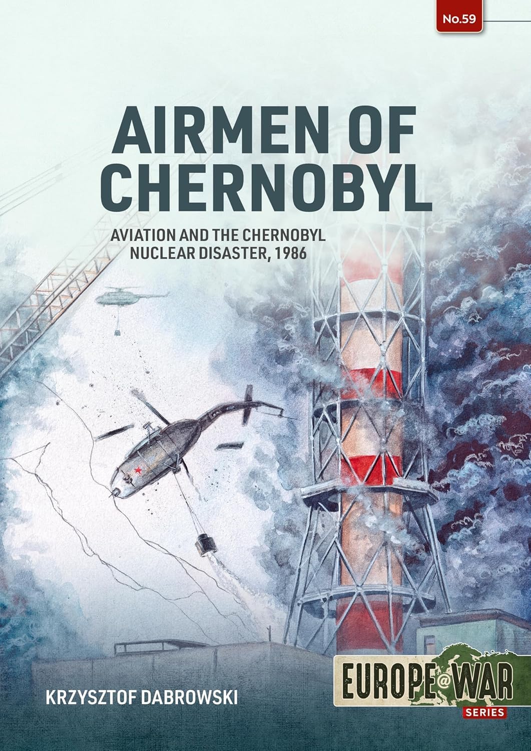Airmen of Chernobyl: Aviation and the Chernobyl Nuclear Disaster, 1986 (Europe@War)