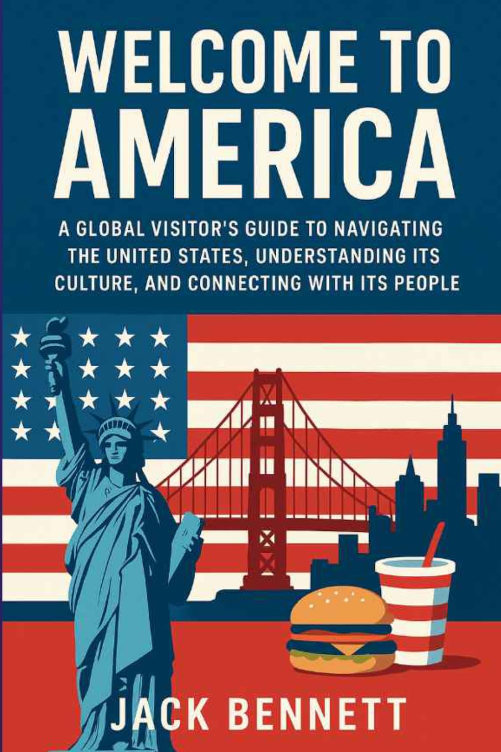 Welcome to America: A Global Visitor’s Guide to Navigating the United States, Understanding Its Culture, and Connecting with Its People