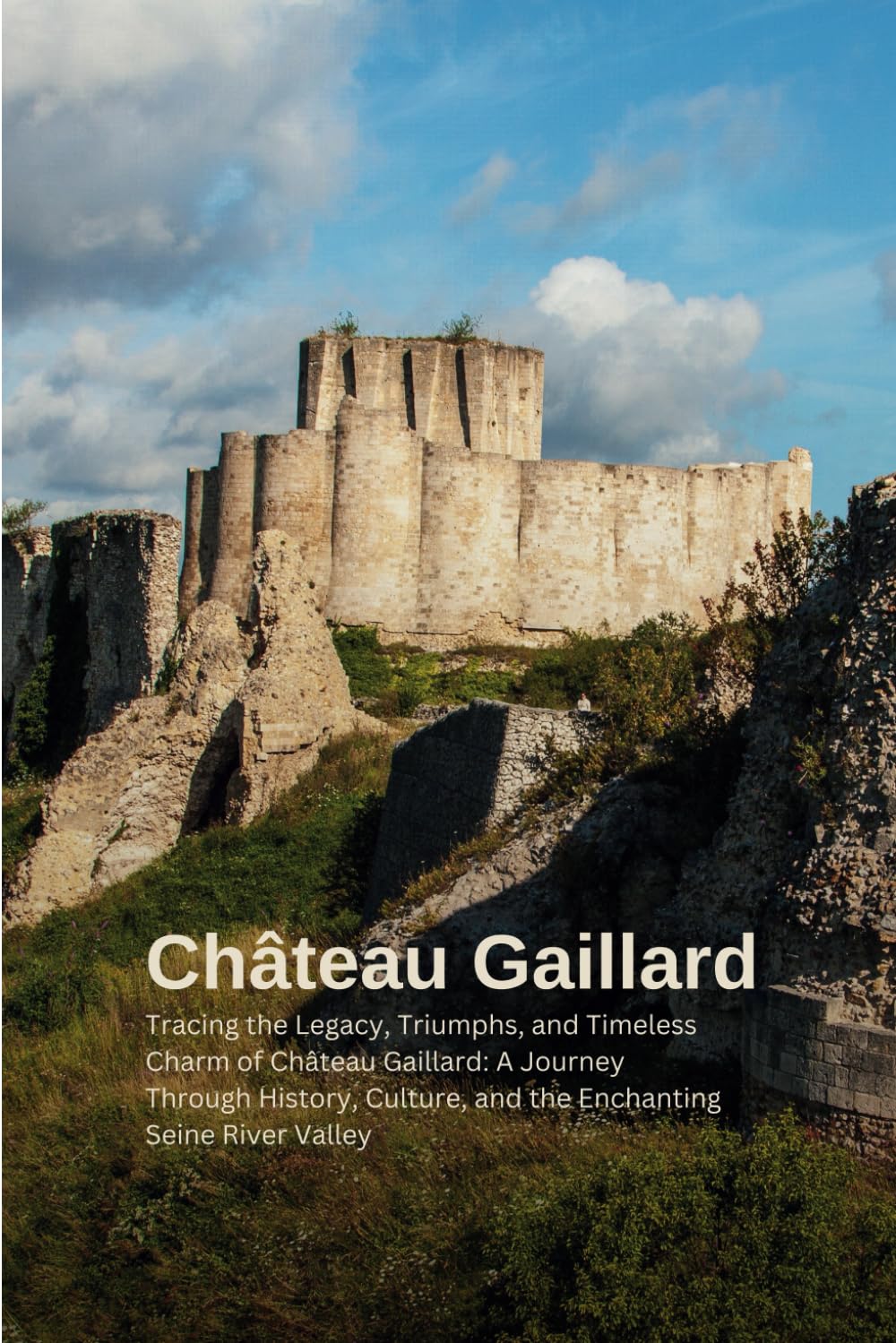 Château Gaillard: Echoes of Majesty and Valor: Tracing the Legacy, Triumphs, and Timeless Charm of Château Gaillard: A Journey Through History, Culture, and the Enchanting Seine River Valley