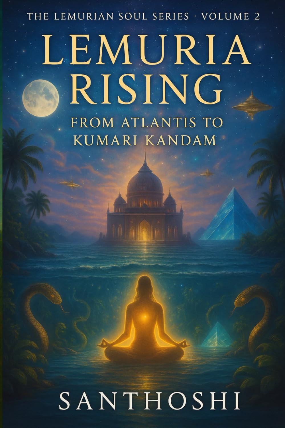 Lemuria Rising — Volume 2: From Atlantis to Kumari Kandam: Unveiling the Lost Civilizations, Feminine Wisdom, and Serpent Codes of Ancient Earth (The Lemurian Soul Series)