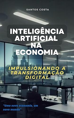 Inteligência Artificial na Economia: Impulsionando a Transformação Digital (Desbravando a Inteligência Artificial: Desafios e Oportunidades)