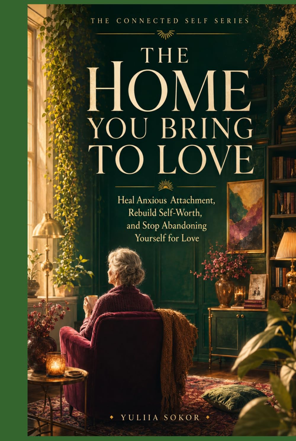 The Home You Bring to Love: Heal Anxious Attachment, Rebuild Self-Worth, and Stop Abandoning Yourself for Love (The Connected Self Series)